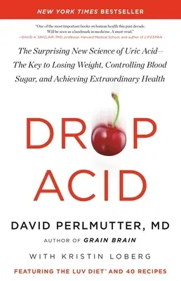 Drop Acid: The Surprising New Science of Uric Acid--The Key to Losing Weight, Controlling Blood Sugar, and Achieving Extraordinar