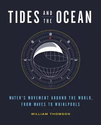 Tides and the Ocean: Water's Movement Around the World, from Waves to Whirlpools