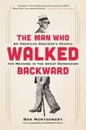 The Man Who Walked Backward: An American Dreamer's Search for Meaning in the Great Depression