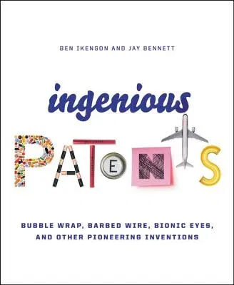 Ingenious Patents: Bubble Wrap, Barbed Wire, Bionic Eyes, and Other Pioneering Inventions (Revised)