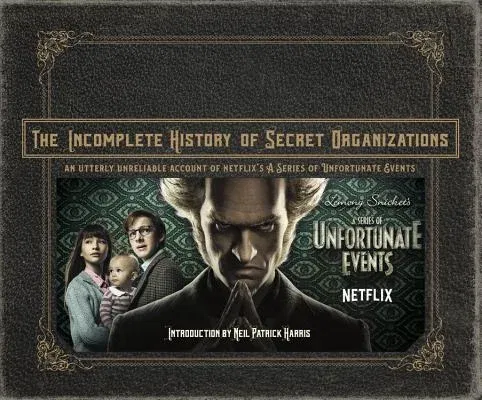 The Incomplete History of Secret Organizations: An Utterly Unreliable Account of Netflix's a Series of Unfortunate Events