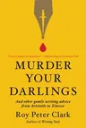 Murder Your Darlings: And Other Gentle Writing Advice from Aristotle to Zinsser