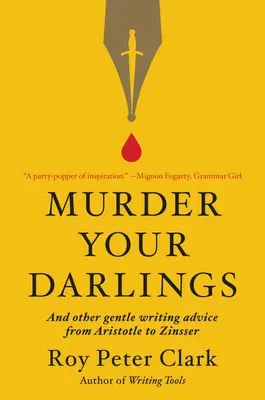 Murder Your Darlings: And Other Gentle Writing Advice from Aristotle to Zinsser