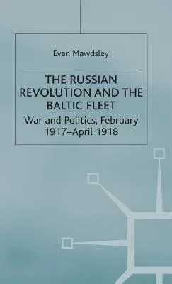 The Russian Revolution and the Baltic Fleet: War and Politics, February 1917-April 1918 (1978)