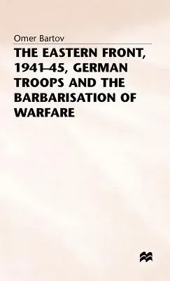 The Eastern Front, 1941-45, German Troops and the Barbarisation Ofwarfare (1986)