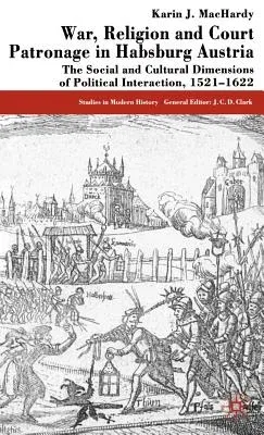 War, Religion and Court Patronage in Habsburg Austria: The Social and Cultural Dimensions of Political Interaction, 1521-1622 (2003)