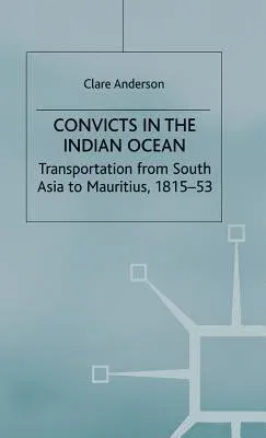 Convicts in the Indian Ocean: Transportation from South Asia to Mauritius, 1815-53 (2000)