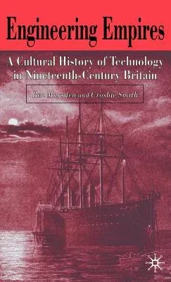 Engineering Empires: A Cultural History of Technology in Nineteenth-Century Britain (2005)