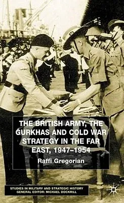 The British Army, the Gurkhas and Cold War Strategy in the Far East, 1947-1954 (2002)