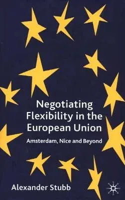 Negotiating Flexibility in the European Union: Amsterdam, Nice and Beyond (2002)