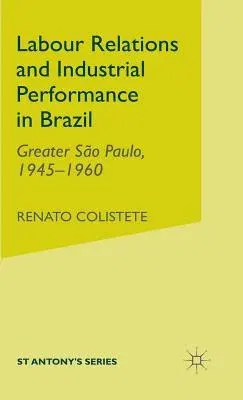 Labour Relations and Industrial Performance in Brazil: Greater Sao Paulo, 1945-1960 (2001)