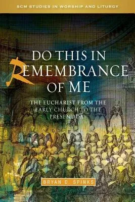 Do This in Remembrance of Me: The Eucharist from the Early Church to the Present Day