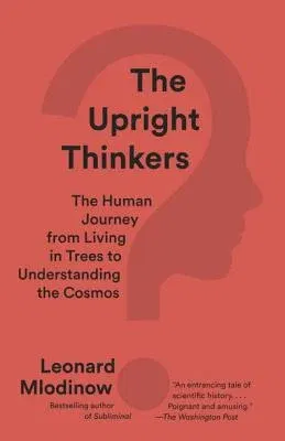 The Upright Thinkers: The Human Journey from Living in Trees to Understanding the Cosmos