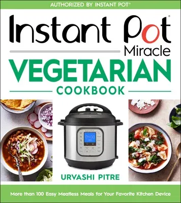 Instant Pot Miracle Vegetarian Cookbook: More Than 100 Easy Meatless Meals for Your Favorite Kitchen Device