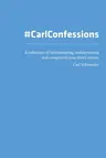 Carl Confessions: A Collection of Incriminating, Embarrassing and Completely True Short Stories