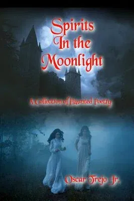 Spirits in the Moonlight: A Collection of Haunted Poetry