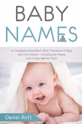 Baby Names: A Complete Name Book With Thousands of Boys and Girls Names - Including the Means and Origins Behind Them