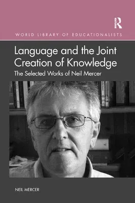 Language and the Joint Creation of Knowledge: The Selected Works of Neil Mercer