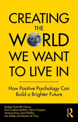 Creating The World We Want To Live In: How Positive Psychology Can Build a Brighter Future