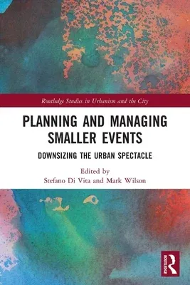 Planning and Managing Smaller Events: Downsizing the Urban Spectacle