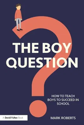 The Boy Question: How To Teach Boys To Succeed In School