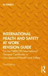 International Health and Safety at Work Revision Guide: For the Nebosh International General Certificate in Occupational Health and Safety