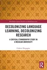 Decolonizing Language Learning, Decolonizing Research: A Critical Ethnography Study in a Mexican University