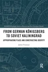 From German Königsberg to Soviet Kaliningrad: Appropriating Place and Constructing Identity