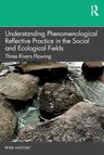 Understanding Phenomenological Reflective Practice in the Social and Ecological Fields: Three Rivers Flowing