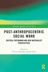 Post-Anthropocentric Social Work: Critical Posthuman and New Materialist Perspectives