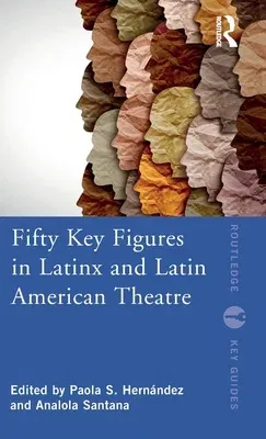 Fifty Key Figures in Latinx and Latin American Theatre