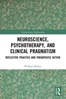 Neuroscience, Psychotherapy and Clinical Pragmatism: Reflective Practice and Therapeutic Action