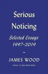 Serious Noticing: Selected Essays, 1997-2019