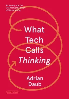 What Tech Calls Thinking: An Inquiry Into the Intellectual Bedrock of Silicon Valley