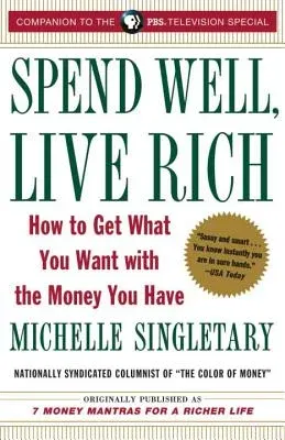 Spend Well, Live Rich (Previously Published as 7 Money Mantras for a Richer Life): How to Get What You Want with the Money You Have