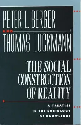 The Social Construction of Reality: A Treatise in the Sociology of Knowledge