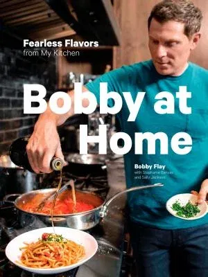 Bobby at Home: Fearless Flavors from My Kitchen: A Cookbook