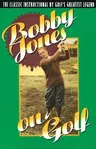 Bobby Jones on Golf: The Classic Instructional by Golf's Greatest Legend