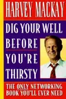 Dig Your Well Before You're Thirsty: The Only Networking Book You'll Ever Need