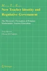 New Teacher Identity and Regulative Government: The Discursive Formation of Primary Mathematics Teacher Education (2005)