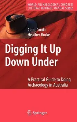 Digging It Up Down Under: A Practical Guide to Doing Archaeology in Australia (2007)