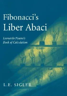 Fibonacci's Liber Abaci: A Translation Into Modern English of Leonardo Pisano's Book of Calculation