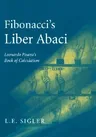 Fibonacci's Liber Abaci: A Translation Into Modern English of Leonardo Pisano's Book of Calculation