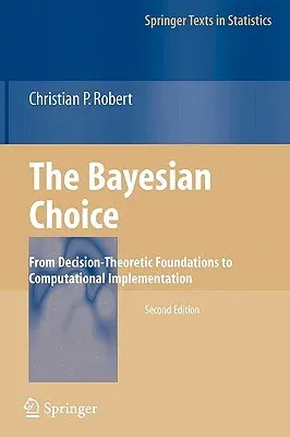 The Bayesian Choice: From Decision-Theoretic Foundations to Computational Implementation