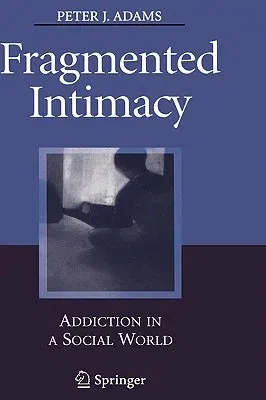 Fragmented Intimacy: Addiction in a Social World (2008)