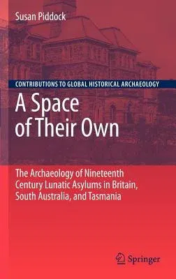 A Space of Their Own: The Archaeology of Nineteenth Century Lunatic Asylums in Britain, South Australia and Tasmania (2007)