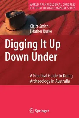 Digging It Up Down Under: A Practical Guide to Doing Archaeology in Australia (2007)