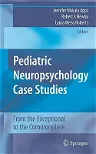 Pediatric Neuropsychology Case Studies: From the Exceptional to the Commonplace (2008)