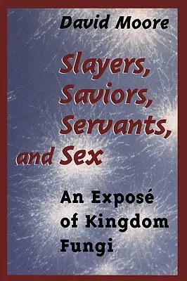 Slayers, Saviors, Servants and Sex: An Exposé of Kingdom Fungi (Softcover Reprint of the Original 1st 2001)