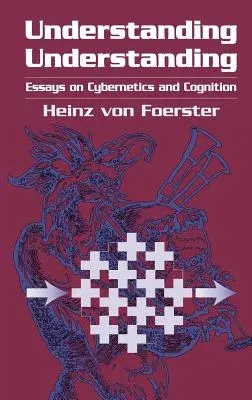 Understanding Understanding: Essays on Cybernetics and Cognition (2003)